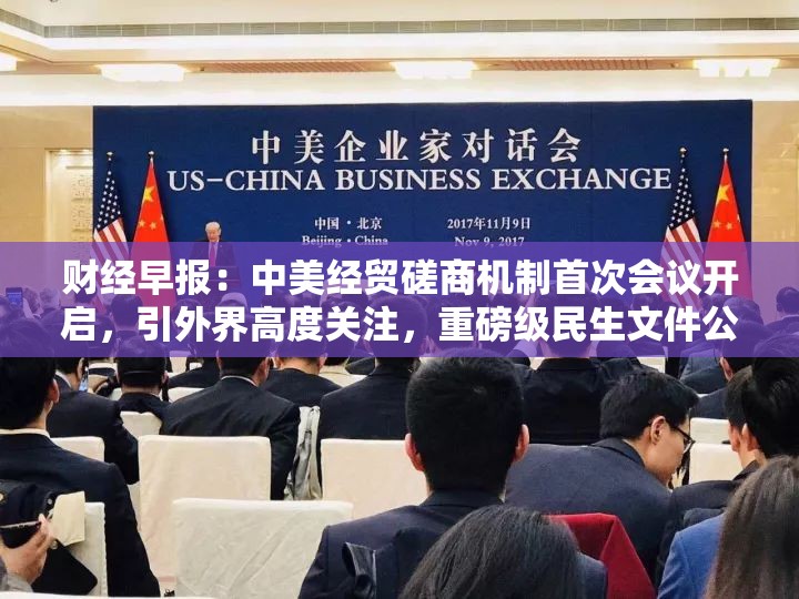 财经早报：中美经贸磋商机制首次会议开启，引外界高度关注，重磅级民生文件公布（1只新股）