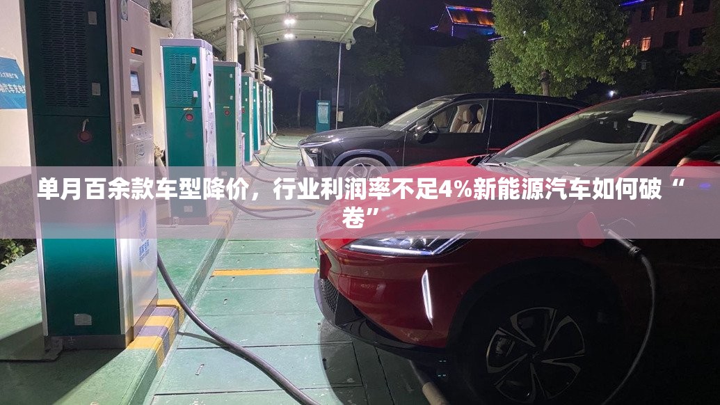 单月百余款车型降价，行业利润率不足4%新能源汽车如何破“卷”