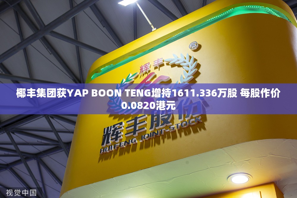 椰丰集团获YAP BOON TENG增持1611.336万股 每股作价0.0820港元