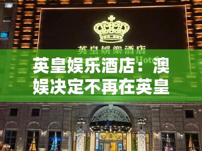 英皇娱乐酒店：澳娱决定不再在英皇娱乐酒店继续营运博彩区