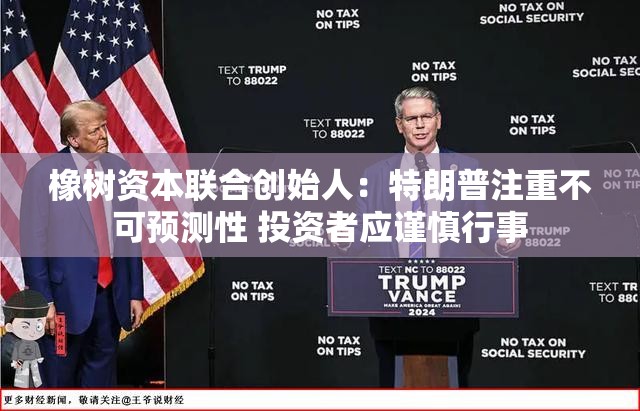 橡树资本联合创始人：特朗普注重不可预测性 投资者应谨慎行事